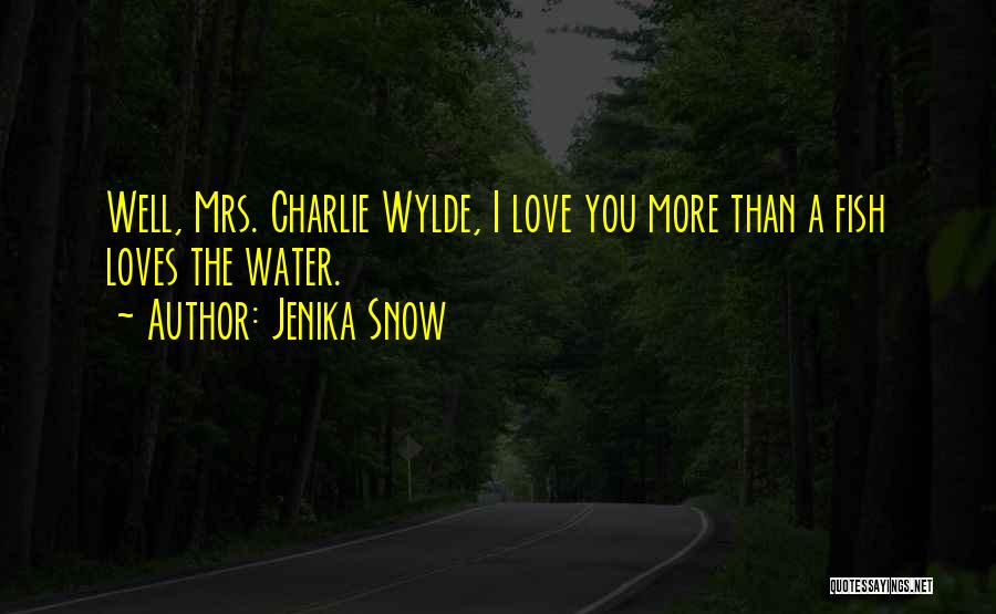 Jenika Snow Quotes: Well, Mrs. Charlie Wylde, I Love You More Than A Fish Loves The Water.