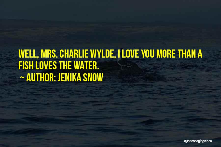 Jenika Snow Quotes: Well, Mrs. Charlie Wylde, I Love You More Than A Fish Loves The Water.