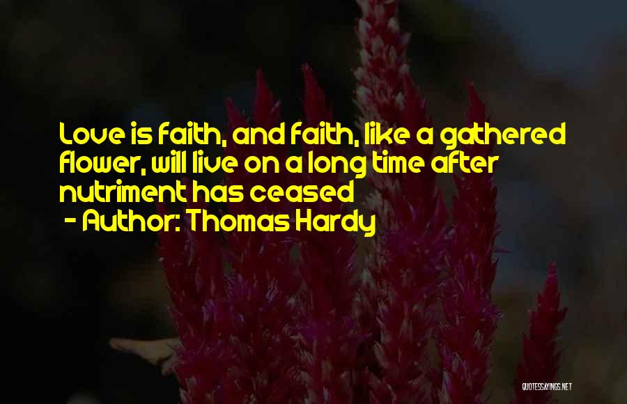 Thomas Hardy Quotes: Love Is Faith, And Faith, Like A Gathered Flower, Will Live On A Long Time After Nutriment Has Ceased