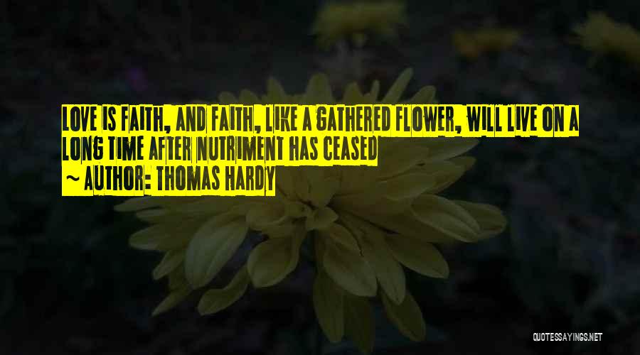 Thomas Hardy Quotes: Love Is Faith, And Faith, Like A Gathered Flower, Will Live On A Long Time After Nutriment Has Ceased