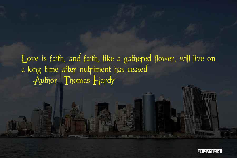 Thomas Hardy Quotes: Love Is Faith, And Faith, Like A Gathered Flower, Will Live On A Long Time After Nutriment Has Ceased
