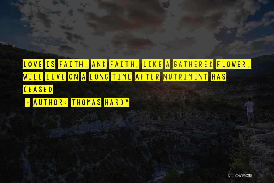 Thomas Hardy Quotes: Love Is Faith, And Faith, Like A Gathered Flower, Will Live On A Long Time After Nutriment Has Ceased