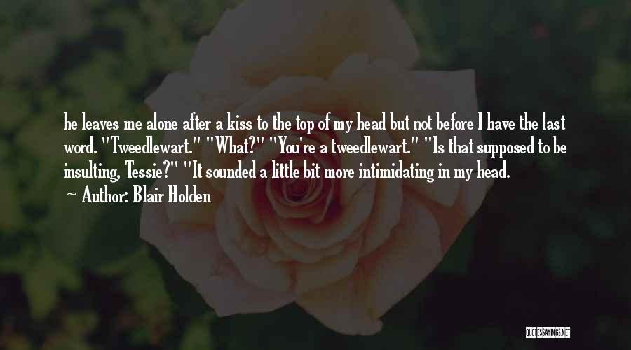 Blair Holden Quotes: He Leaves Me Alone After A Kiss To The Top Of My Head But Not Before I Have The Last