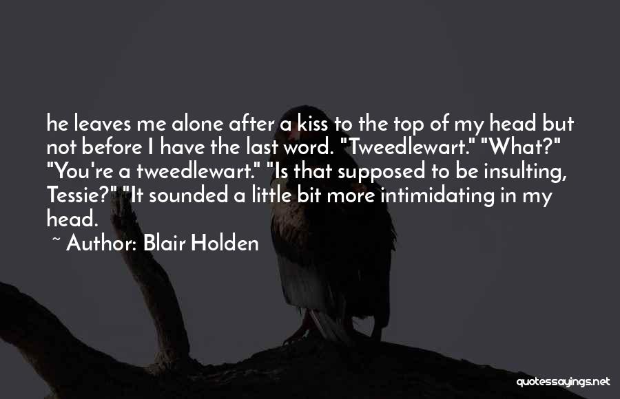Blair Holden Quotes: He Leaves Me Alone After A Kiss To The Top Of My Head But Not Before I Have The Last