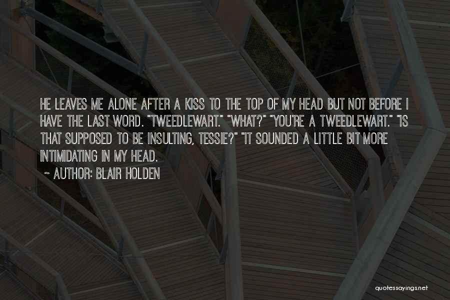 Blair Holden Quotes: He Leaves Me Alone After A Kiss To The Top Of My Head But Not Before I Have The Last