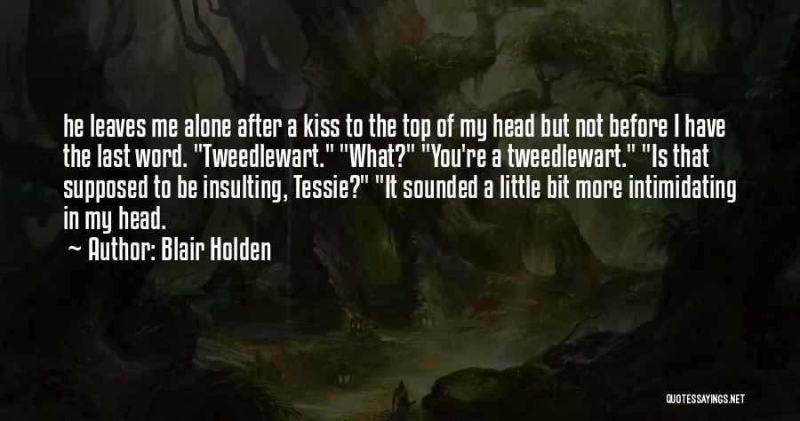 Blair Holden Quotes: He Leaves Me Alone After A Kiss To The Top Of My Head But Not Before I Have The Last