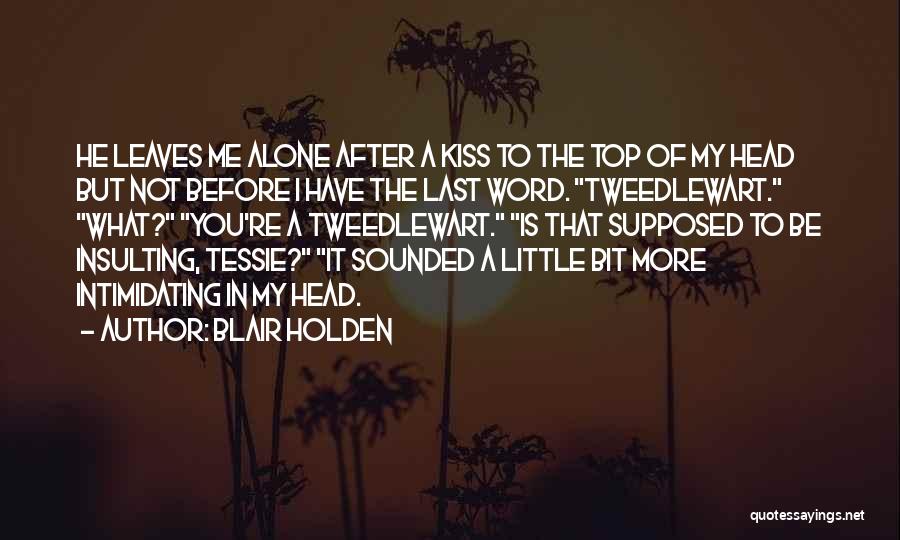 Blair Holden Quotes: He Leaves Me Alone After A Kiss To The Top Of My Head But Not Before I Have The Last