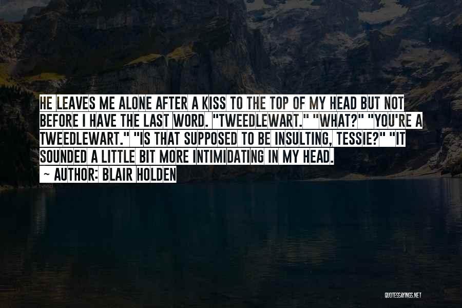 Blair Holden Quotes: He Leaves Me Alone After A Kiss To The Top Of My Head But Not Before I Have The Last