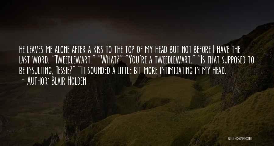 Blair Holden Quotes: He Leaves Me Alone After A Kiss To The Top Of My Head But Not Before I Have The Last