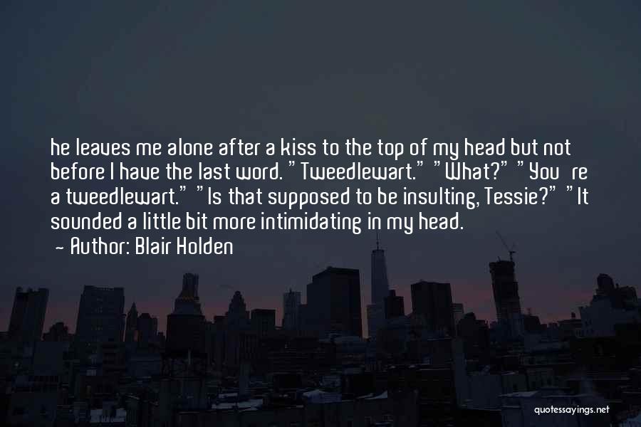 Blair Holden Quotes: He Leaves Me Alone After A Kiss To The Top Of My Head But Not Before I Have The Last