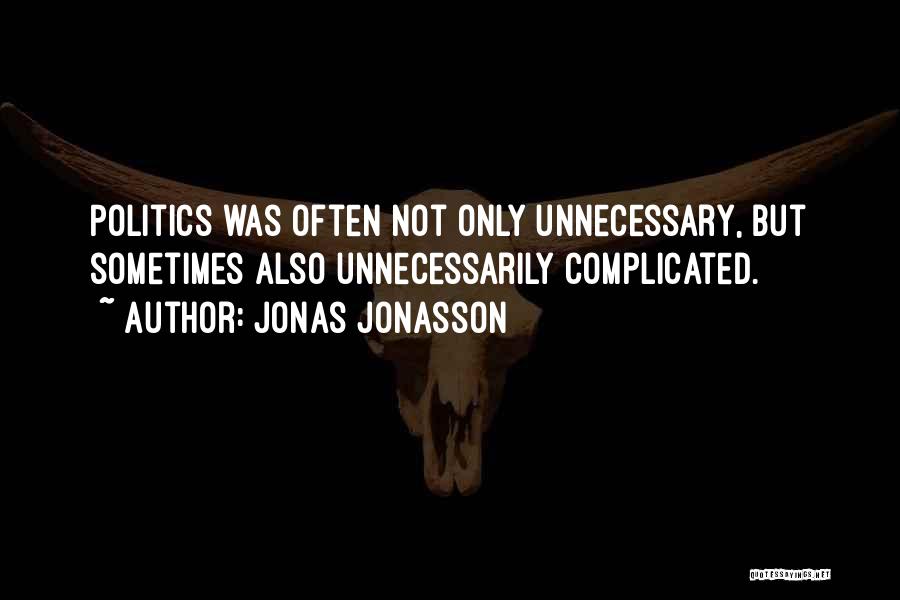 Jonas Jonasson Quotes: Politics Was Often Not Only Unnecessary, But Sometimes Also Unnecessarily Complicated.