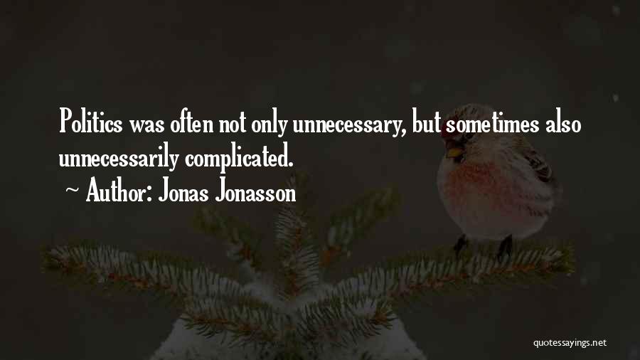 Jonas Jonasson Quotes: Politics Was Often Not Only Unnecessary, But Sometimes Also Unnecessarily Complicated.