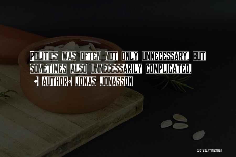 Jonas Jonasson Quotes: Politics Was Often Not Only Unnecessary, But Sometimes Also Unnecessarily Complicated.