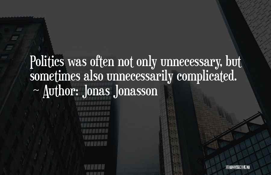 Jonas Jonasson Quotes: Politics Was Often Not Only Unnecessary, But Sometimes Also Unnecessarily Complicated.