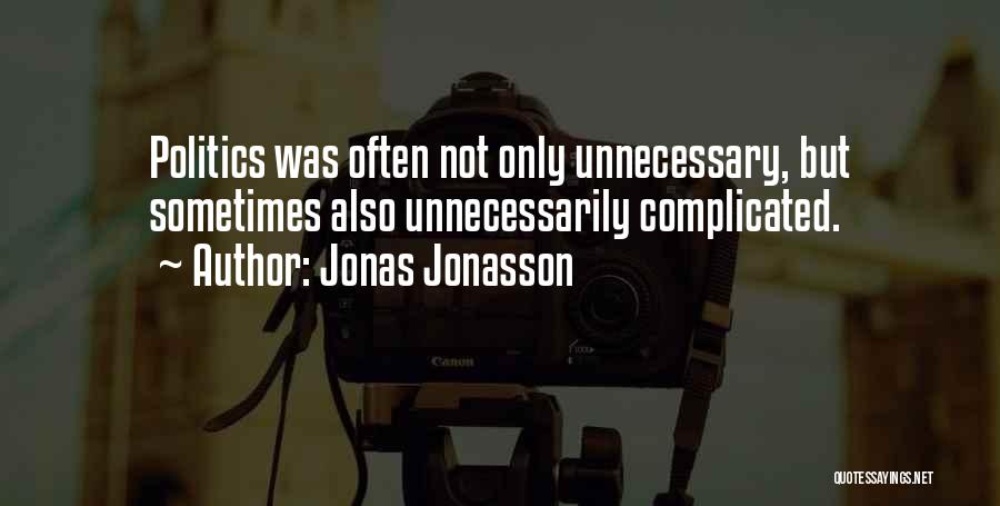 Jonas Jonasson Quotes: Politics Was Often Not Only Unnecessary, But Sometimes Also Unnecessarily Complicated.