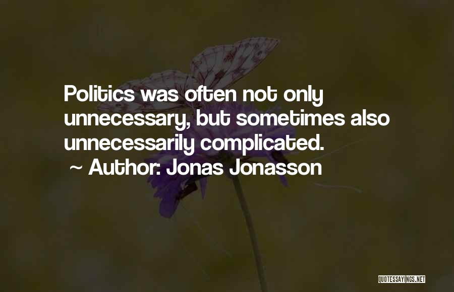Jonas Jonasson Quotes: Politics Was Often Not Only Unnecessary, But Sometimes Also Unnecessarily Complicated.