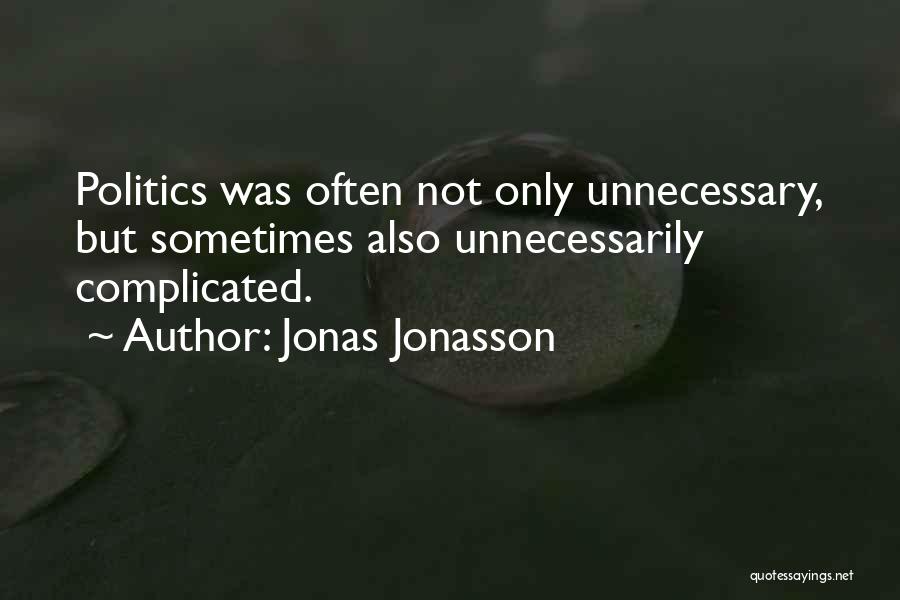 Jonas Jonasson Quotes: Politics Was Often Not Only Unnecessary, But Sometimes Also Unnecessarily Complicated.