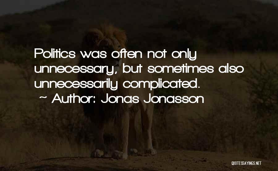 Jonas Jonasson Quotes: Politics Was Often Not Only Unnecessary, But Sometimes Also Unnecessarily Complicated.