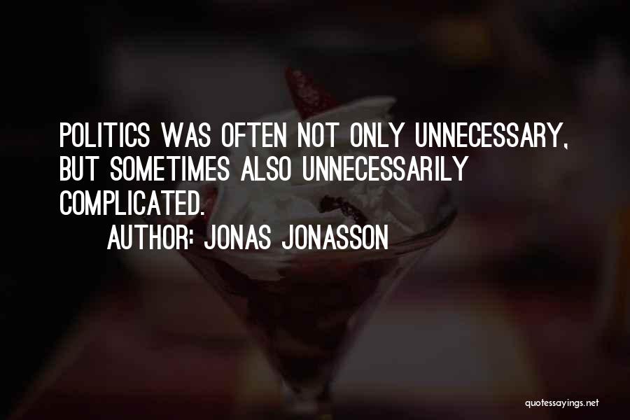Jonas Jonasson Quotes: Politics Was Often Not Only Unnecessary, But Sometimes Also Unnecessarily Complicated.