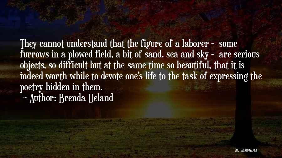 Brenda Ueland Quotes: They Cannot Understand That The Figure Of A Laborer - Some Furrows In A Plowed Field, A Bit Of Sand,