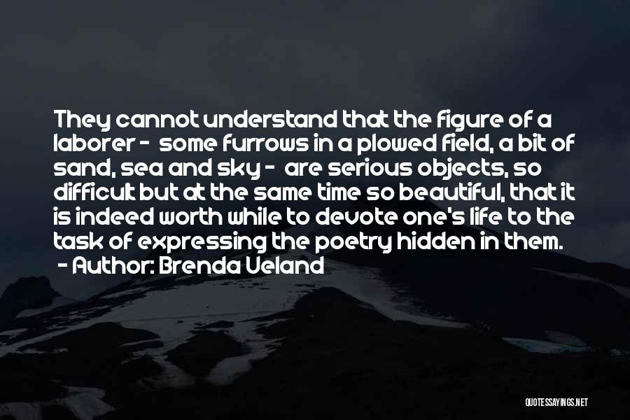 Brenda Ueland Quotes: They Cannot Understand That The Figure Of A Laborer - Some Furrows In A Plowed Field, A Bit Of Sand,