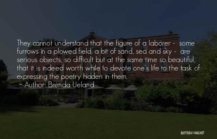 Brenda Ueland Quotes: They Cannot Understand That The Figure Of A Laborer - Some Furrows In A Plowed Field, A Bit Of Sand,