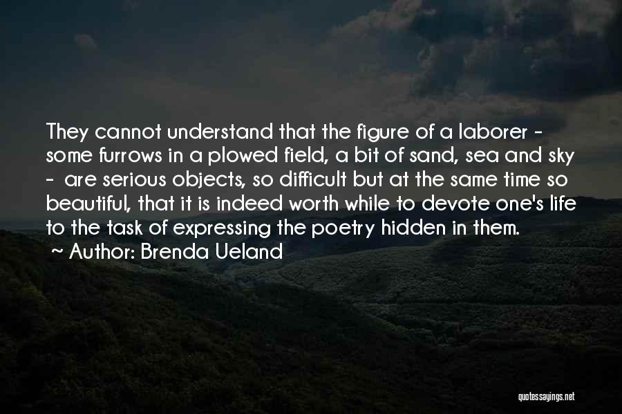 Brenda Ueland Quotes: They Cannot Understand That The Figure Of A Laborer - Some Furrows In A Plowed Field, A Bit Of Sand,