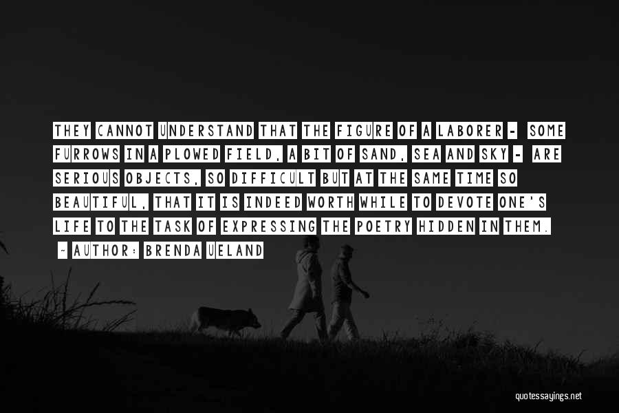 Brenda Ueland Quotes: They Cannot Understand That The Figure Of A Laborer - Some Furrows In A Plowed Field, A Bit Of Sand,