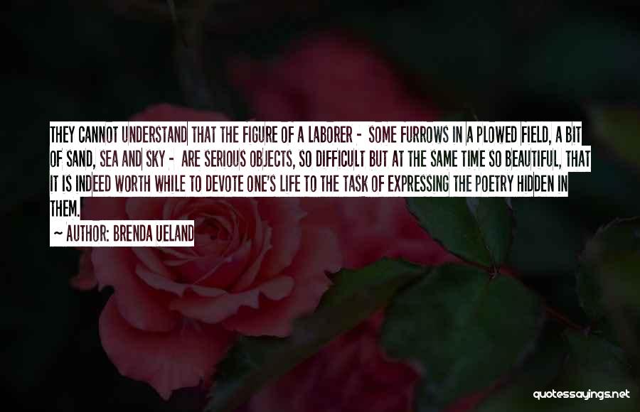 Brenda Ueland Quotes: They Cannot Understand That The Figure Of A Laborer - Some Furrows In A Plowed Field, A Bit Of Sand,