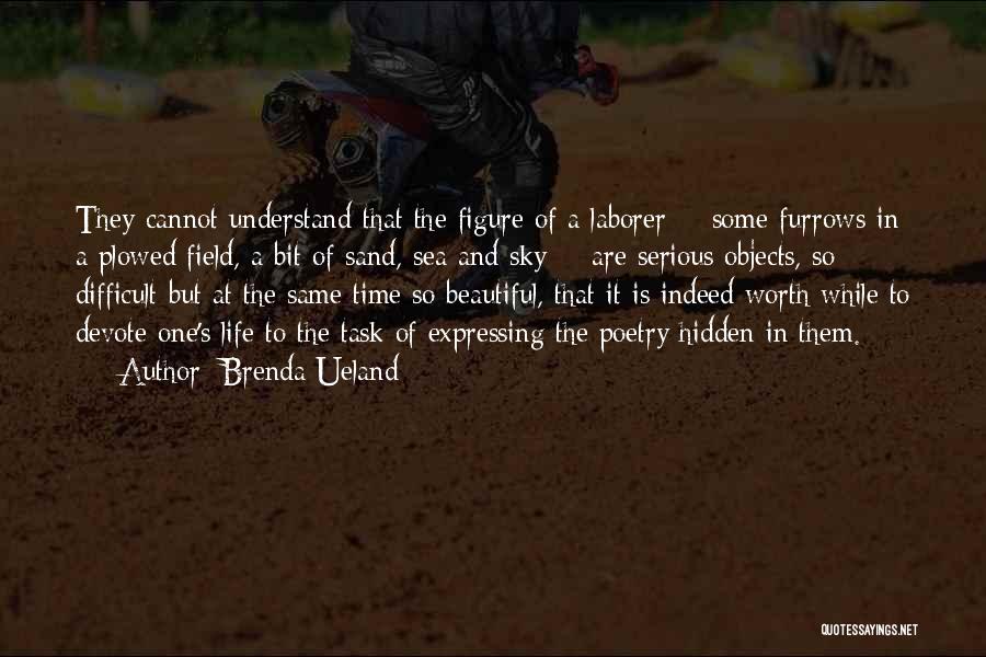 Brenda Ueland Quotes: They Cannot Understand That The Figure Of A Laborer - Some Furrows In A Plowed Field, A Bit Of Sand,