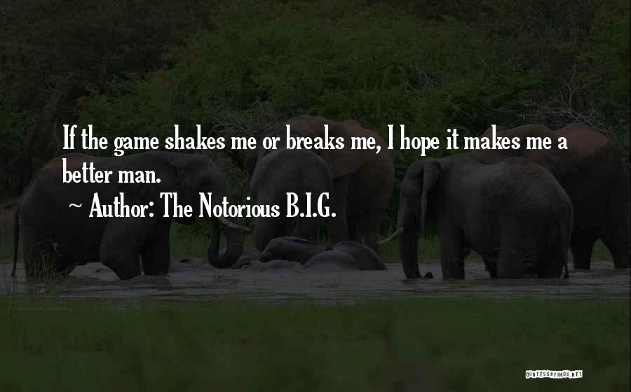 The Notorious B.I.G. Quotes: If The Game Shakes Me Or Breaks Me, I Hope It Makes Me A Better Man.