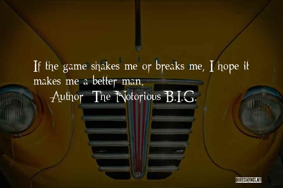 The Notorious B.I.G. Quotes: If The Game Shakes Me Or Breaks Me, I Hope It Makes Me A Better Man.