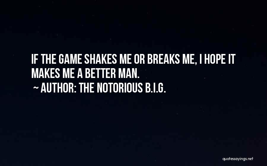 The Notorious B.I.G. Quotes: If The Game Shakes Me Or Breaks Me, I Hope It Makes Me A Better Man.