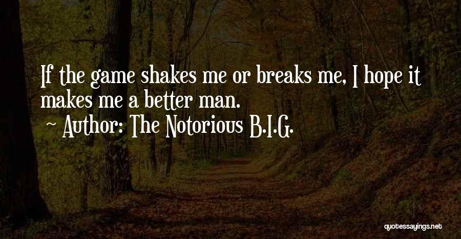 The Notorious B.I.G. Quotes: If The Game Shakes Me Or Breaks Me, I Hope It Makes Me A Better Man.