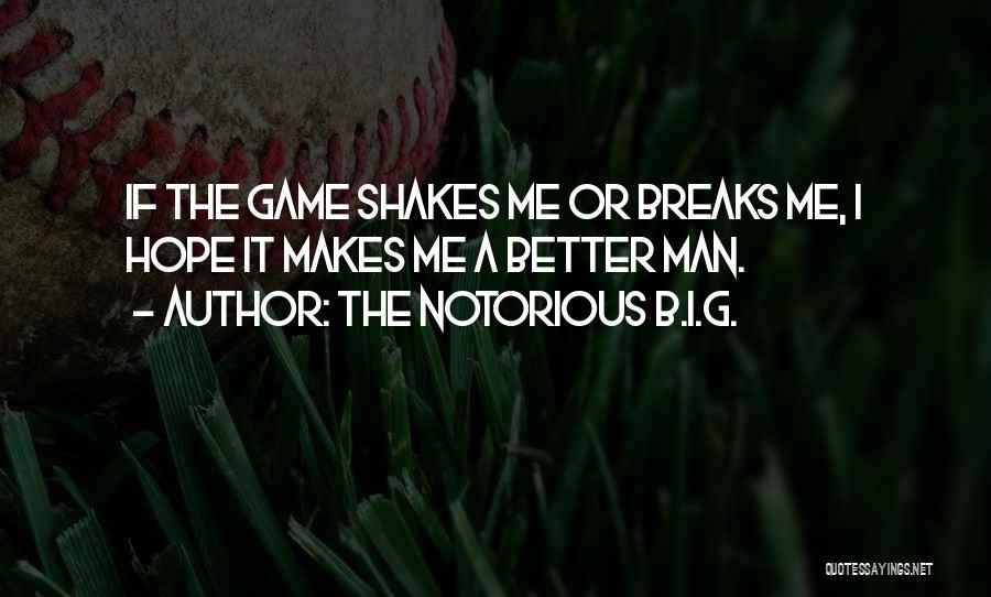 The Notorious B.I.G. Quotes: If The Game Shakes Me Or Breaks Me, I Hope It Makes Me A Better Man.