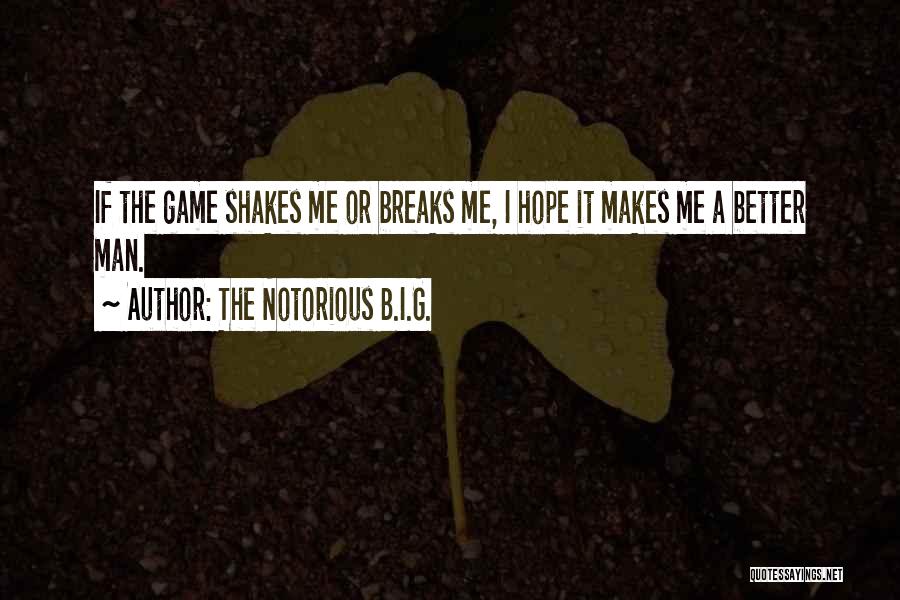 The Notorious B.I.G. Quotes: If The Game Shakes Me Or Breaks Me, I Hope It Makes Me A Better Man.