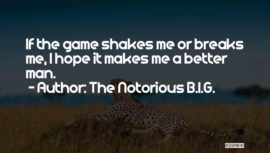 The Notorious B.I.G. Quotes: If The Game Shakes Me Or Breaks Me, I Hope It Makes Me A Better Man.