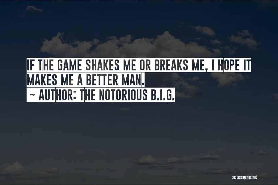 The Notorious B.I.G. Quotes: If The Game Shakes Me Or Breaks Me, I Hope It Makes Me A Better Man.