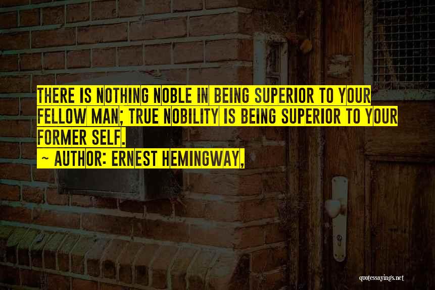 Ernest Hemingway, Quotes: There Is Nothing Noble In Being Superior To Your Fellow Man; True Nobility Is Being Superior To Your Former Self.