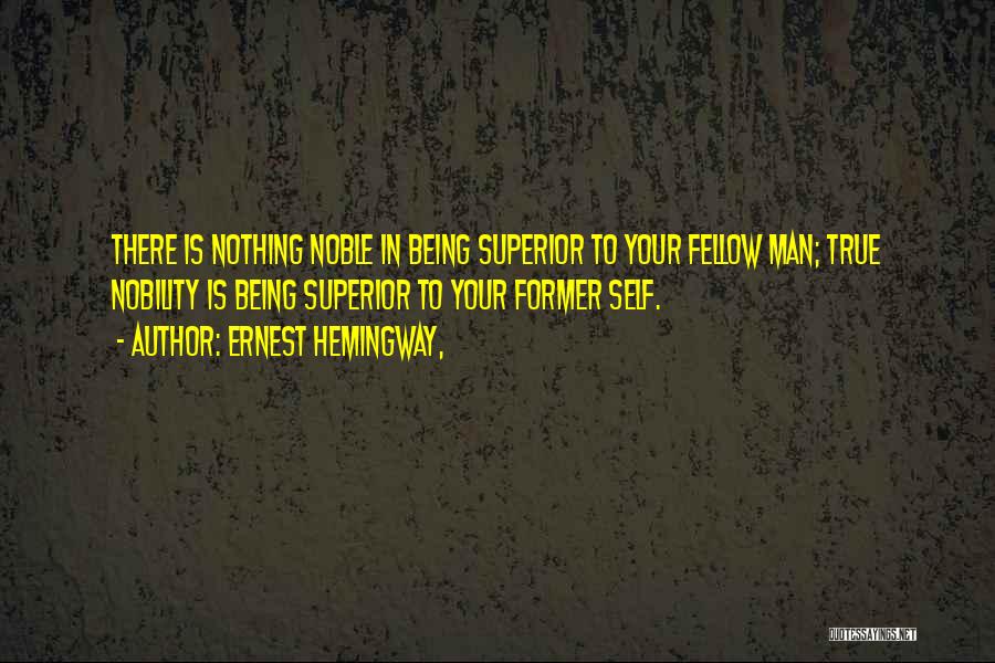 Ernest Hemingway, Quotes: There Is Nothing Noble In Being Superior To Your Fellow Man; True Nobility Is Being Superior To Your Former Self.