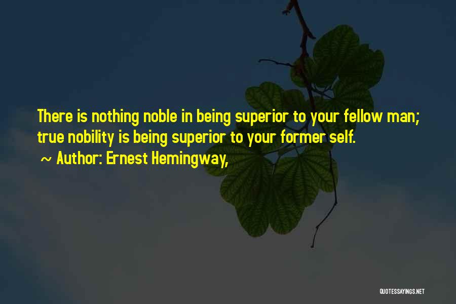 Ernest Hemingway, Quotes: There Is Nothing Noble In Being Superior To Your Fellow Man; True Nobility Is Being Superior To Your Former Self.