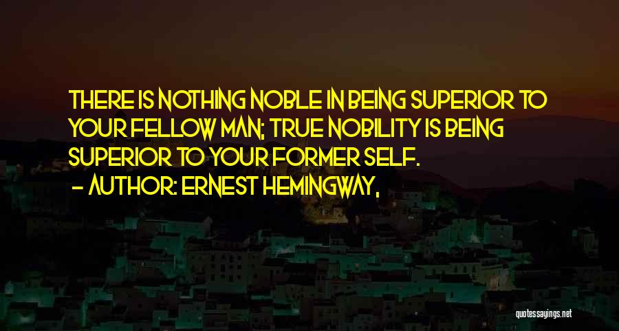 Ernest Hemingway, Quotes: There Is Nothing Noble In Being Superior To Your Fellow Man; True Nobility Is Being Superior To Your Former Self.