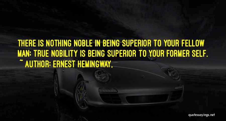 Ernest Hemingway, Quotes: There Is Nothing Noble In Being Superior To Your Fellow Man; True Nobility Is Being Superior To Your Former Self.
