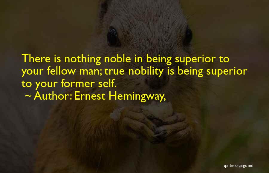 Ernest Hemingway, Quotes: There Is Nothing Noble In Being Superior To Your Fellow Man; True Nobility Is Being Superior To Your Former Self.