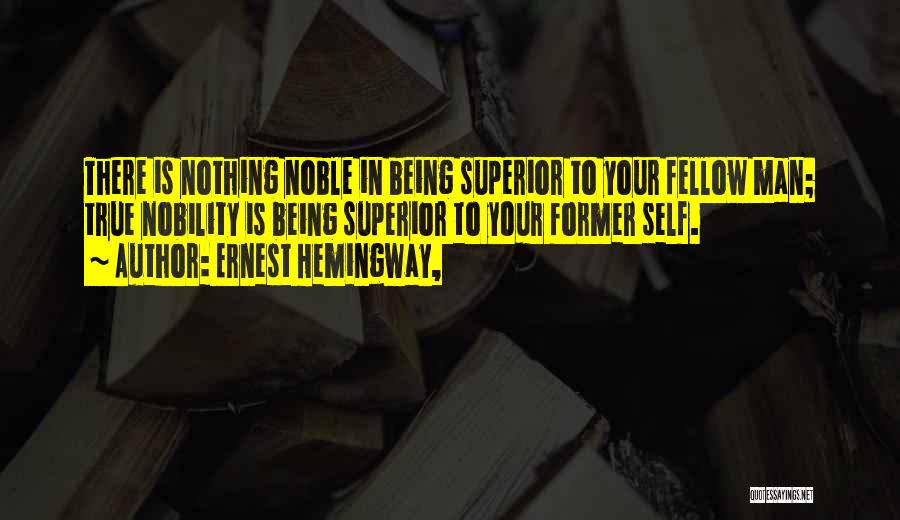 Ernest Hemingway, Quotes: There Is Nothing Noble In Being Superior To Your Fellow Man; True Nobility Is Being Superior To Your Former Self.