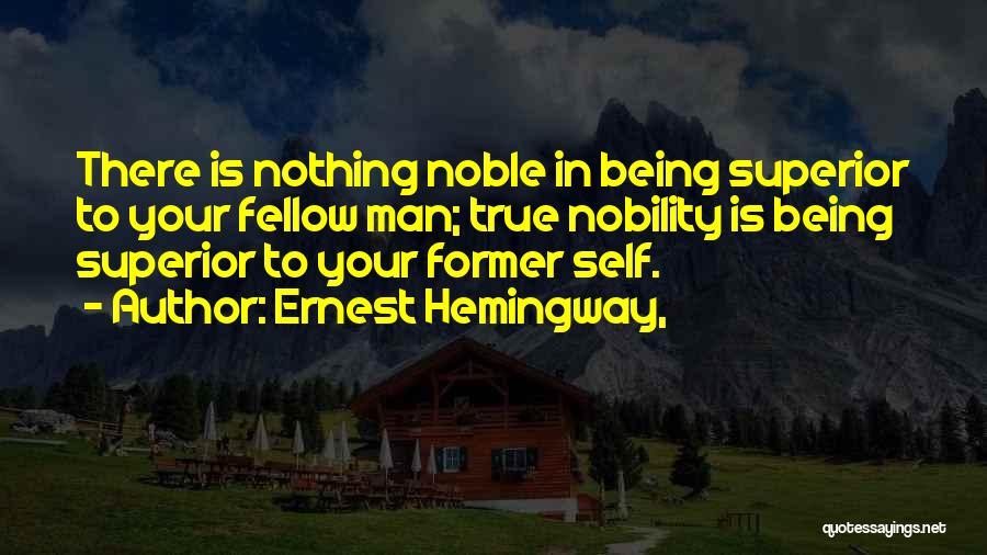 Ernest Hemingway, Quotes: There Is Nothing Noble In Being Superior To Your Fellow Man; True Nobility Is Being Superior To Your Former Self.