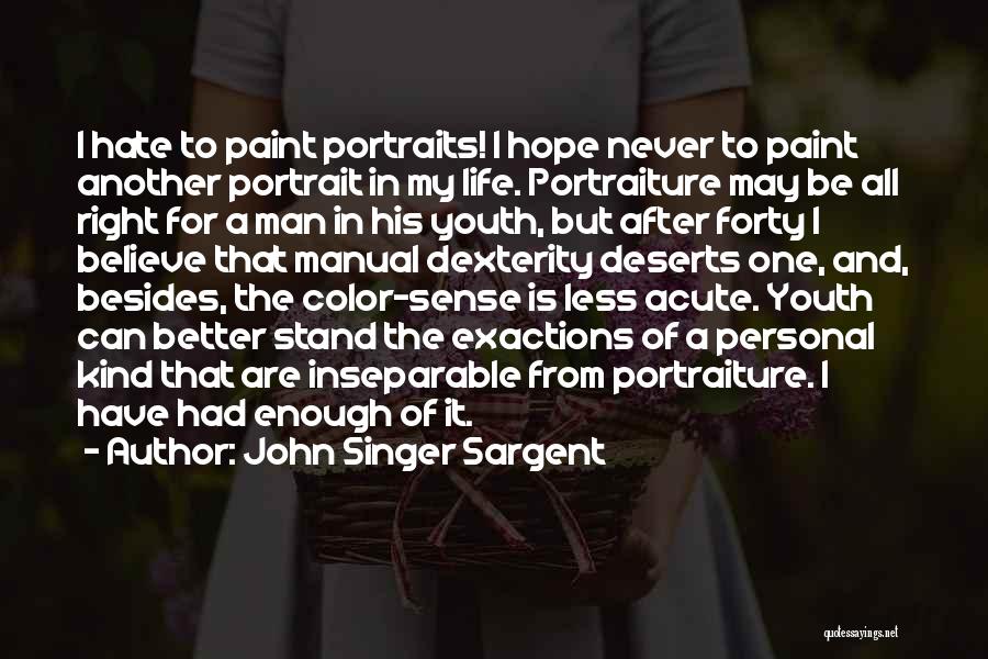 John Singer Sargent Quotes: I Hate To Paint Portraits! I Hope Never To Paint Another Portrait In My Life. Portraiture May Be All Right