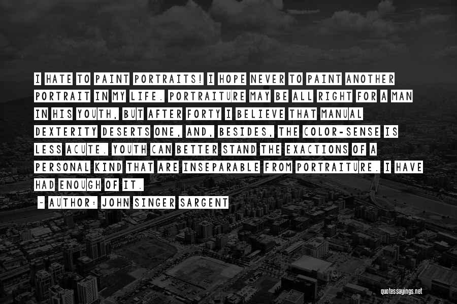 John Singer Sargent Quotes: I Hate To Paint Portraits! I Hope Never To Paint Another Portrait In My Life. Portraiture May Be All Right