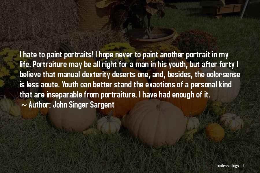 John Singer Sargent Quotes: I Hate To Paint Portraits! I Hope Never To Paint Another Portrait In My Life. Portraiture May Be All Right