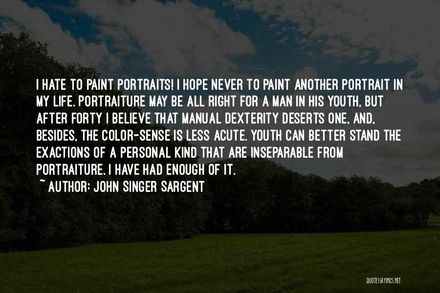 John Singer Sargent Quotes: I Hate To Paint Portraits! I Hope Never To Paint Another Portrait In My Life. Portraiture May Be All Right
